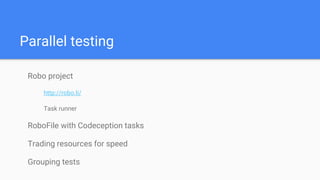 Parallel testing
Robo project
http://robo.li/
Task runner
RoboFile with Codeception tasks
Trading resources for speed
Grouping tests
 