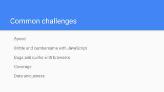 Common challenges
Speed
Brittle and cumbersome with JavaScript
Bugs and quirks with browsers
Coverage
Data uniqueness
 