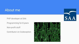 About me
PHP developer at SAA
Programming for 8 years
Non-profit stuff
Contributor on Codeception
 