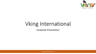 Vking International
Corporate Presentation
1Vking International Pvt. Ltd
 