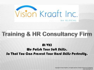 At VKI
            We Polish Your Soft Skills,
So That You Can Present Your Hard Skills Perfectly.


                              Copyright © Vision Kraaft Inc. All rights reserved. Strictly Private and Confidential.
                                                                                              www.visionkraaft.com
 