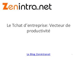 Le Blog Zenintranet
Le Tchat d’entreprise: Vecteur de
productivité
1
 