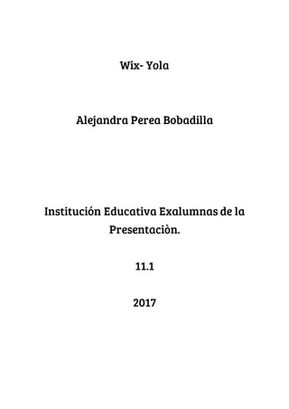 Wix- Yola
Alejandra Perea Bobadilla
Institución Educativa Exalumnas de la
Presentaciòn.
11.1
2017
 