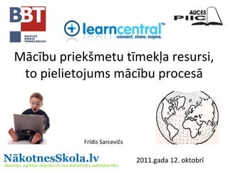 Mācību priekšmetu tīmekļa resursi, to pielietojums mācību procesā Frīdis Sarcevičs 2011.gada 12. oktobrī 