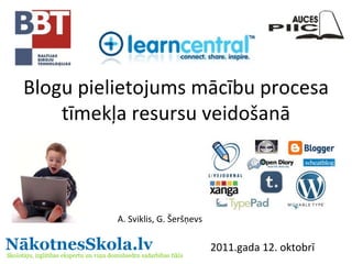 Blogu pielietojums mācību procesa tīmekļa resursu veidošanā A. Sviklis, G. Šeršņevs 2011.gada 12. oktobrī 