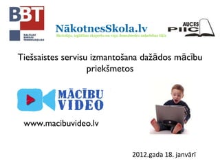 Tiešsaistes servisu izmantošana dažādos mācību priekšmetos 2012.gada 18. janvārī www.macibuvideo.lv 