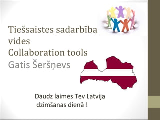 Tiešsaistes sadarbības vides Collaboration tools Gatis Šeršņevs  Daudz laimes Tev Latvija dzimšanas dienā ! 
