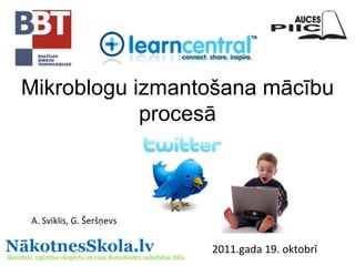 Mikroblogu izmantošana mācību procesā A. Sviklis, G. Šeršņevs 2011.gada 19. oktobrī 