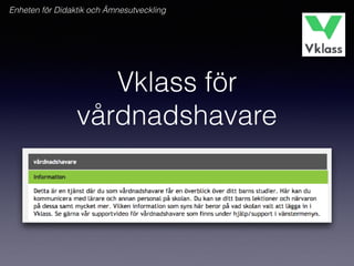 Vklass för
vårdnadshavare
Enheten för Didaktik och Ämnesutveckling
 