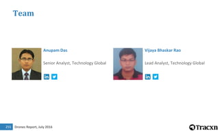 Drones Report, July 2016255
Team
Anupam Das
Senior Analyst, Technology Global
Vijaya Bhaskar Rao
Lead Analyst, Technology Global
 