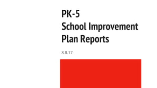 PK-5
School Improvement
Plan Reports
8.8.17
 