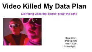 Video Killed My Data Plan
Delivering video that doesn't break the bank
Doug Sillars
@dougsillars
Feb 3, 2020
Koln webperf
 