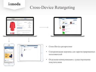 Cross-Device Retargeting
• Cross-Device ретаргетинг
• Синхронизация корзины для зарегистрированных
пользователей
• Отдельная коммуникация с существующими
покупателями
 