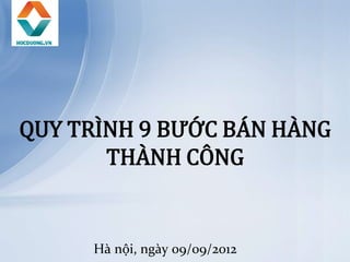 QUY TRÌNH 9 BƯỚC BÁN HÀNG
       THÀNH CÔNG


     Hà nội, ngày 09/09/2012
 