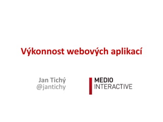 Výkonnost webových aplikací

   Jan Tichý
   @jantichy
 