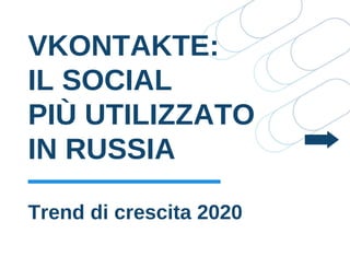 VKONTAKTE:
IL SOCIAL
PIÙ UTILIZZATO
IN RUSSIA
Trend di crescita 2020
 