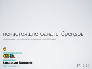 ненастоящие фанаты брендов	

Исследование групп брендов в социальной сети ВКонтакте	





http://duckofdoom.ru/	



http://cossa.ru/	


http://nippelapp.ru/	

                                     12.12.11	

 