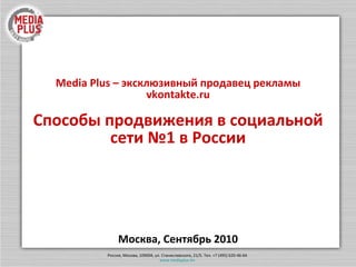 Media Plus –  эксклюзивный продавец рекламы  vkontakte.ru Способы продвижения в социальной сети №1 в России Москва, Сентябрь 2010 