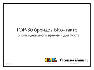 TOP-30 брендов ВКонтакте:
            Поиски идеального времени для поста




                                         С      аН
                              cossa.ru       nippelapp.ru
1.03.2012
 