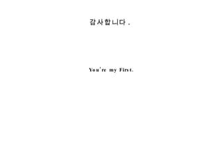 You’re my First. 감사합니다 . 