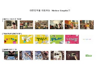 [ TALK PLAY LOVE TV CF   ] [ NAVER  블로그  TV CF ] [ KB 카드 이효리 편  TV CF ]   대한민국을 대표하는  Motion Graphic!! 