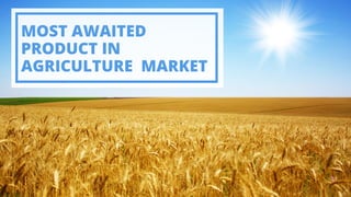 MOST AWAITED
PRODUCT IN
AGRICULTURE MARKET
 
