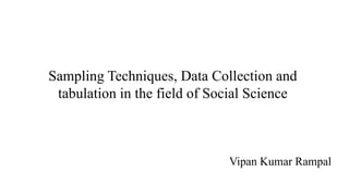 Sampling Techniques, Data Collection and
tabulation in the field of Social Science
Vipan Kumar Rampal
 