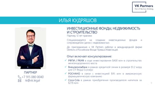 ИЛЬЯ КУДРЯШОВ
ИНВЕСТИЦИОННЫЕ ФОНДЫ, НЕДВИЖИМОСТЬ
И СТРОИТЕЛЬСТВО
9
+7 915 080 0040
ik@vk.legal
ПАРТНЕР
Партнер, 12 лет практики.
Специализируется на создании инвестиционных фондов и
сопровождении сделок с недвижимостью.
До присоединения к VK Partners работал в международной фирме
Dentons и Российском Фонде Прямых Инвестиций.
Опыт включает консультирование:
 РФПИ / РКИФ в ходе инвестирования $400 млн в строительство
железнодорожного моста
 Внешэкономбанк в рамках кредитной линии в размере $1,2 млрд
для СП Форд-Соллерс
 РОСНАНО в связи с инвестицией $95 млн в американскую
фармацевтическую компанию
 Coca-Cola в рамках приобретения производителя напитков за
$276 млн
 