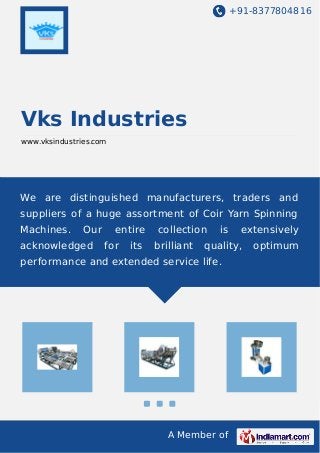 +91-8377804816
A Member of
Vks Industries
www.vksindustries.com
We are distinguished manufacturers, traders and
suppliers of a huge assortment of Coir Yarn Spinning
Machines. Our entire collection is extensively
acknowledged for its brilliant quality, optimum
performance and extended service life.
 