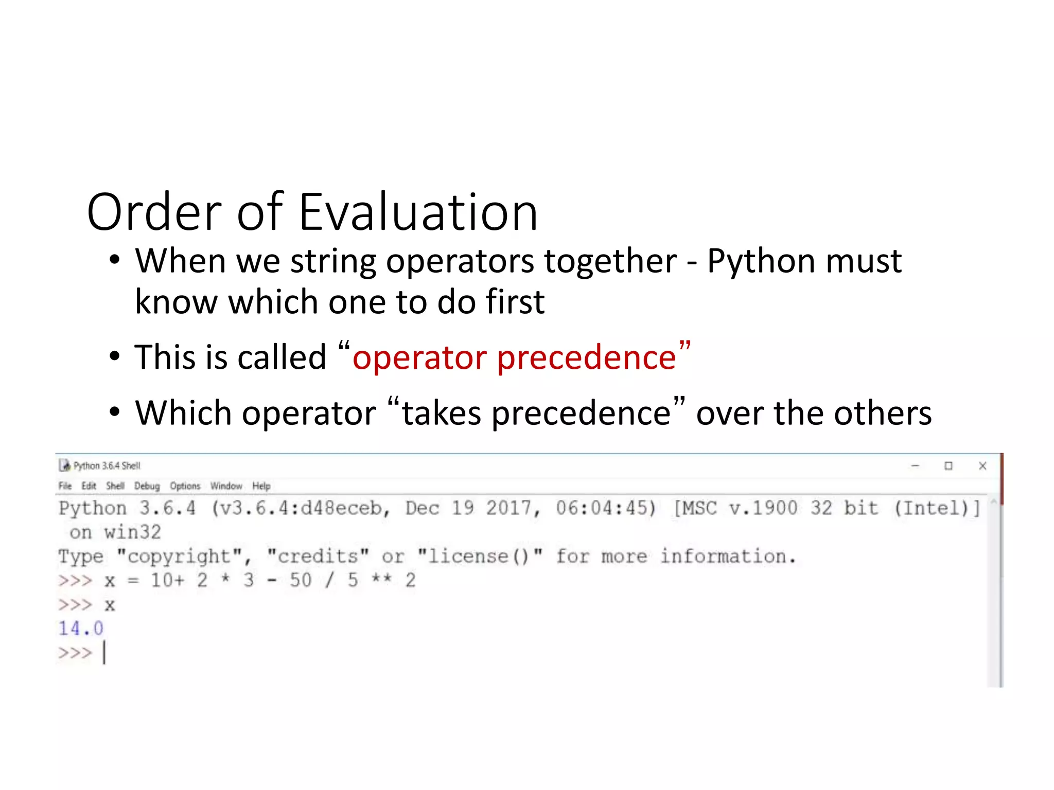 Order of Evaluation
• When we string operators together - Python must
know which one to do first
• This is called “operator precedence”
• Which operator “takes precedence” over the others
 