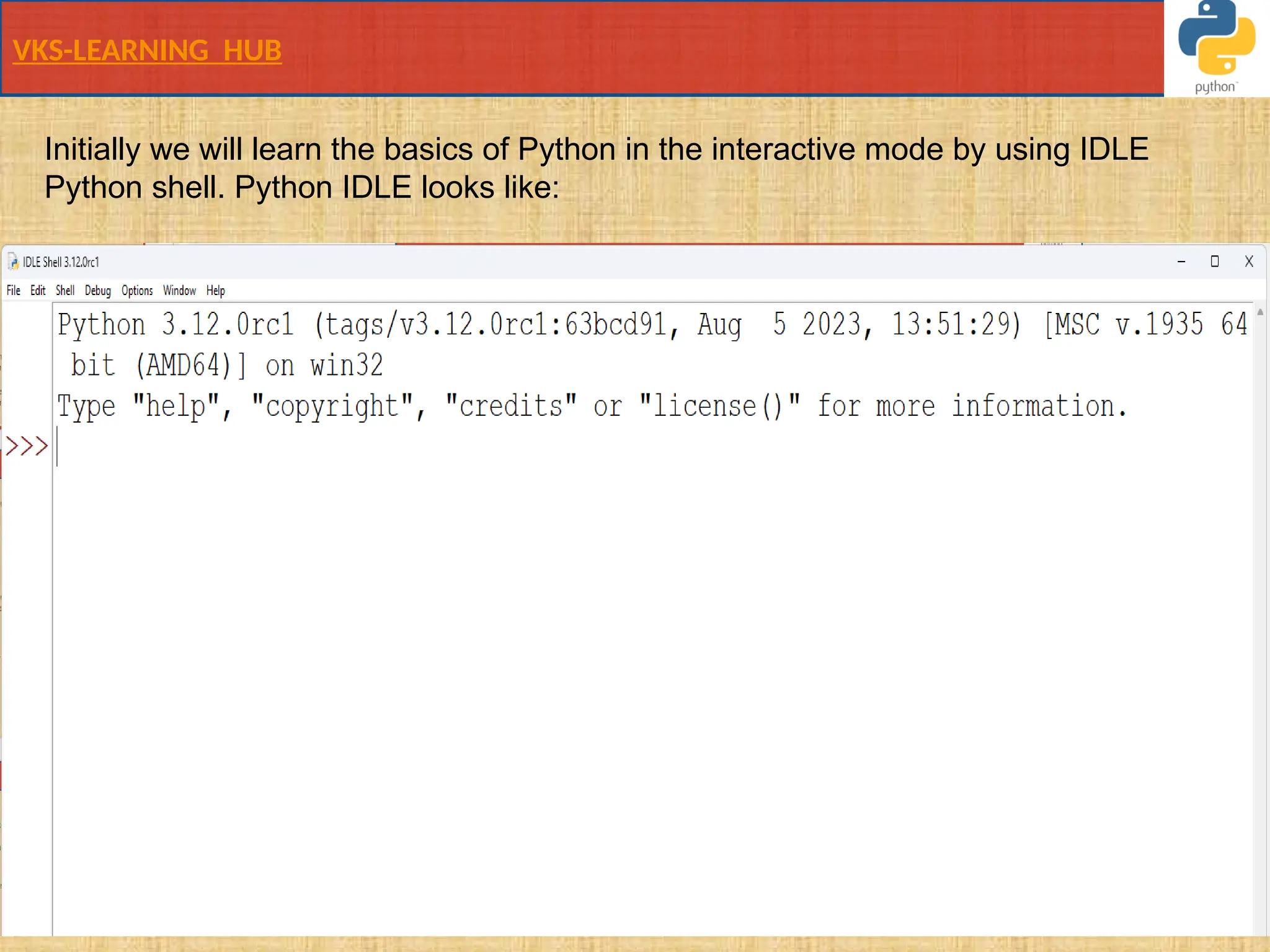 VKS-LEARNING HUB
Initially we will learn the basics of Python in the interactive mode by using IDLE
Python shell. Python IDLE looks like:
 