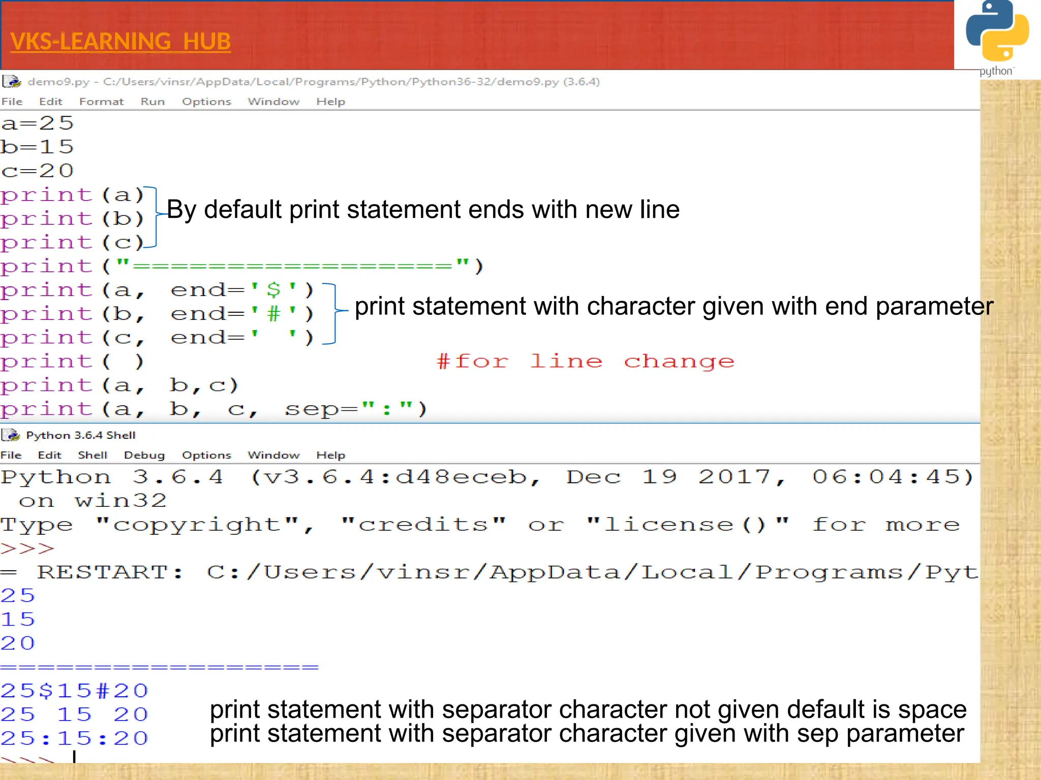 VKS-LEARNING HUB
By default print statement ends with new line
print statement with character given with end parameter
print statement with separator character given with sep parameter
print statement with separator character not given default is space
 