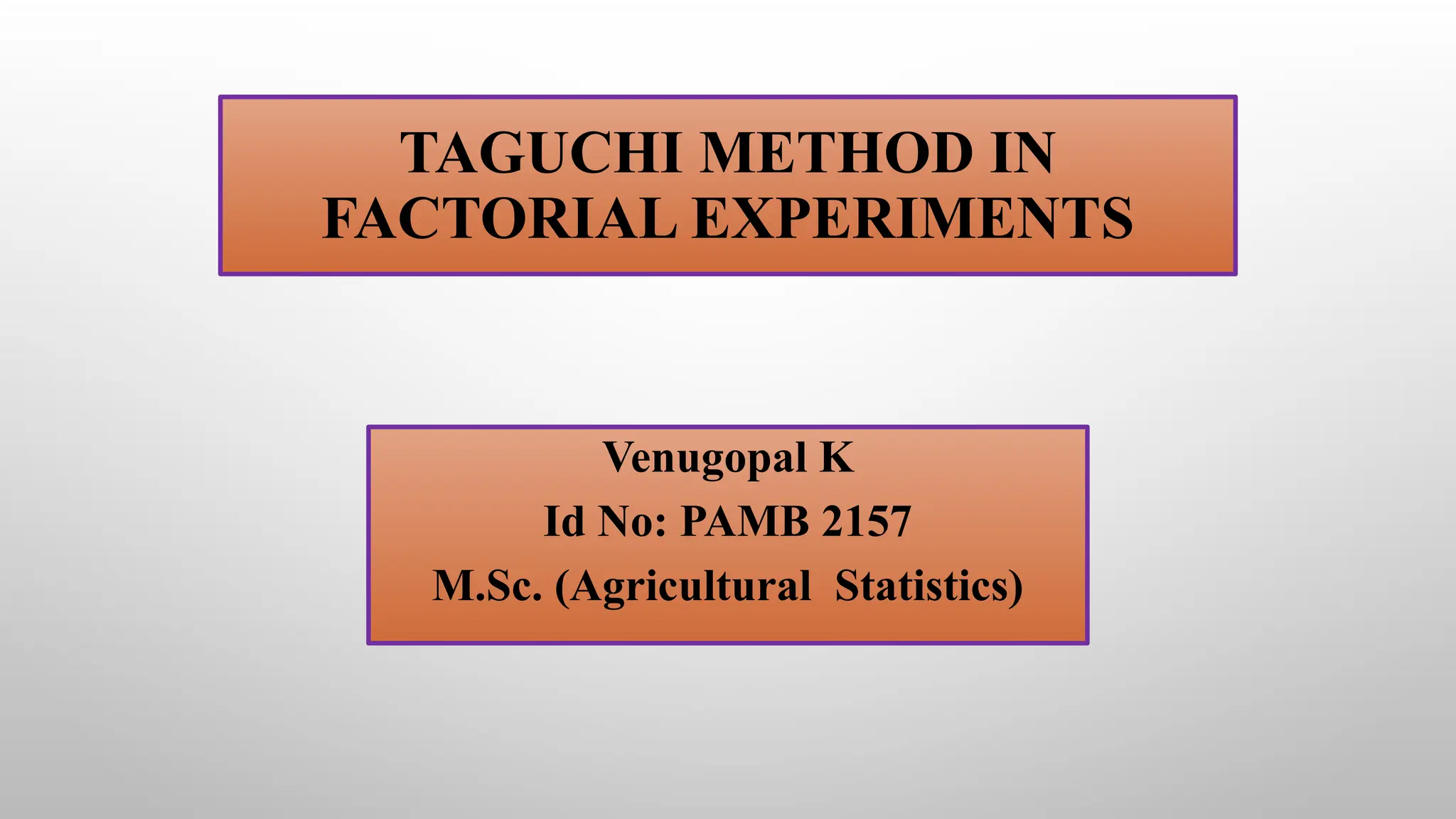 TAGUCHI METHOD IN
FACTORIAL EXPERIMENTS
Venugopal K
Id No: PAMB 2157
M.Sc. (Agricultural Statistics)
 