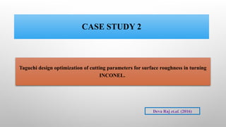 CASE STUDY 2
Taguchi design optimization of cutting parameters for surface roughness in turning
INCONEL.
Deva Raj et.al. (2016)
 