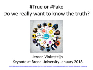 #True or #Fake
Do we really want to know the truth?
http://www.auser19milano.org/wp-content/uploads/2016/10/5-Ways-to-Excel-in-Predictive-Marketing-for-Your-Business-Feature-Img-300x300.jpg
Jeroen Vinkesteijn
Keynote at Breda University January 2018
 