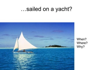 …sailed on a yacht?
When?
Where?
Why?
 