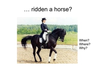 … ridden a horse?
When?
Where?
Why?
 