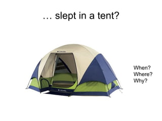 … slept in a tent?
When?
Where?
Why?
 
