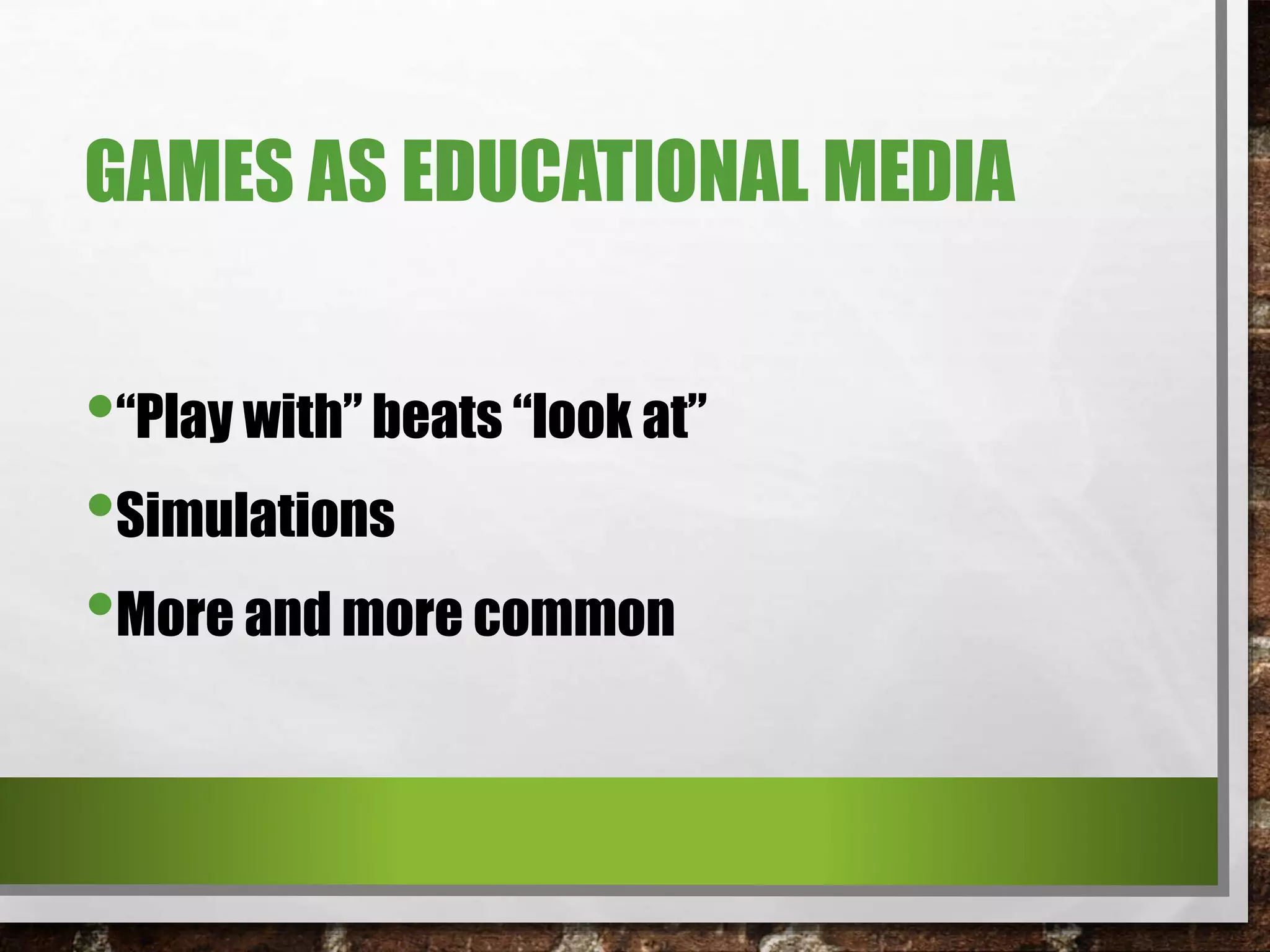 GAMES AS EDUCATIONAL MEDIA
•“Play with” beats “look at”
•Simulations
•More and more common
 