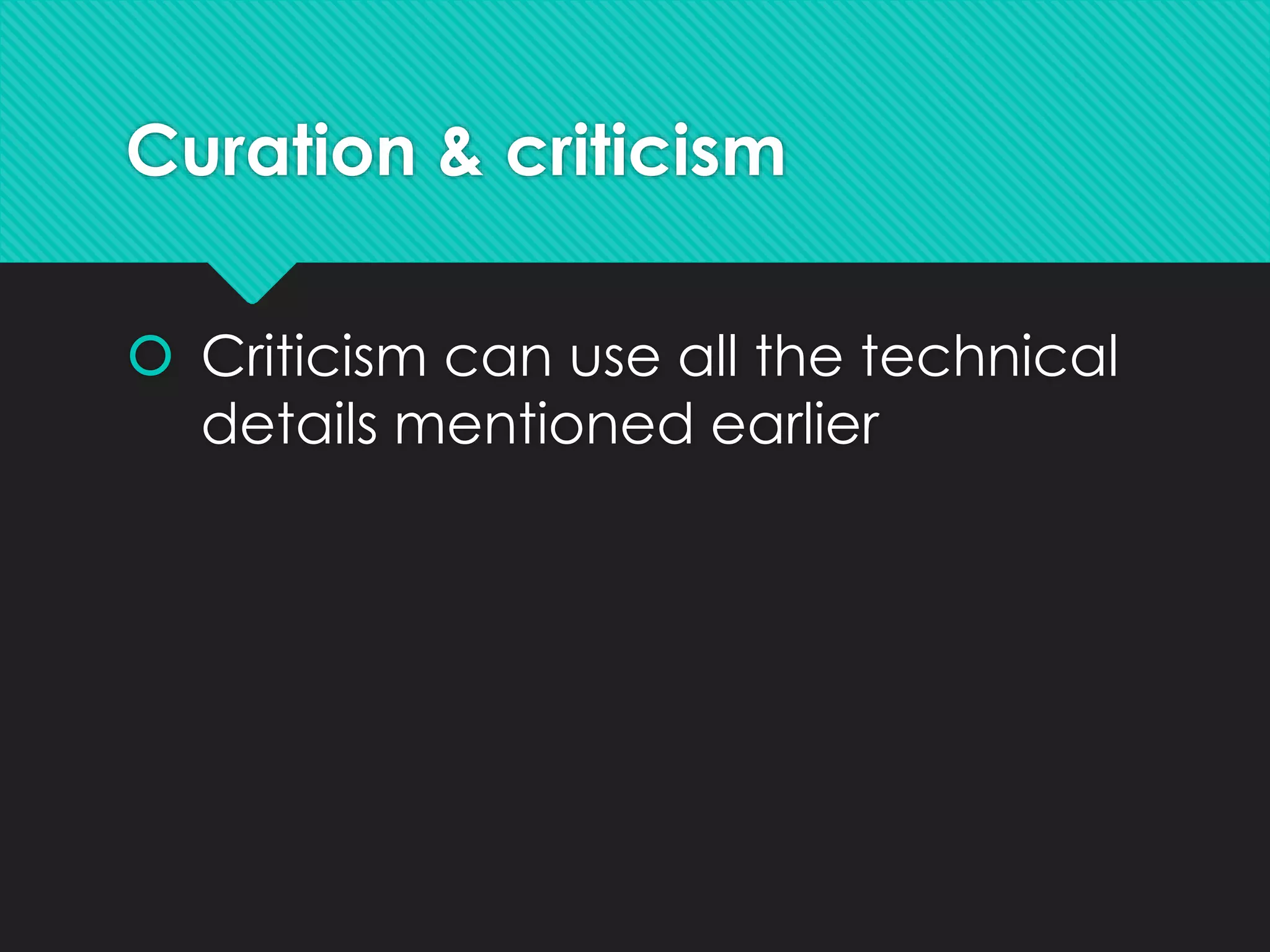Curation & criticism
 Criticism can use all the technical
details mentioned earlier
 