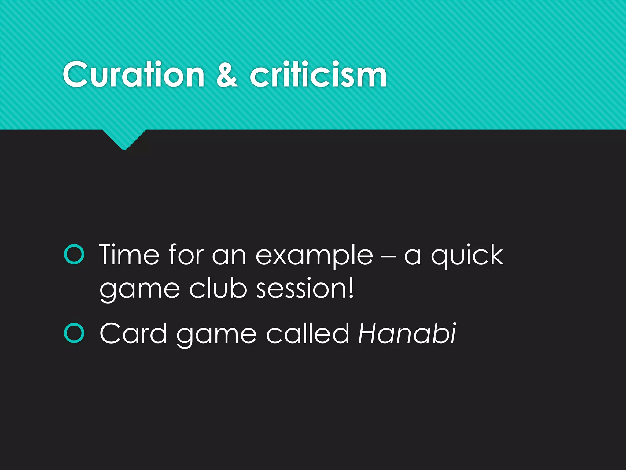 Curation & criticism
 Time for an example – a quick
game club session!
 Card game called Hanabi
 