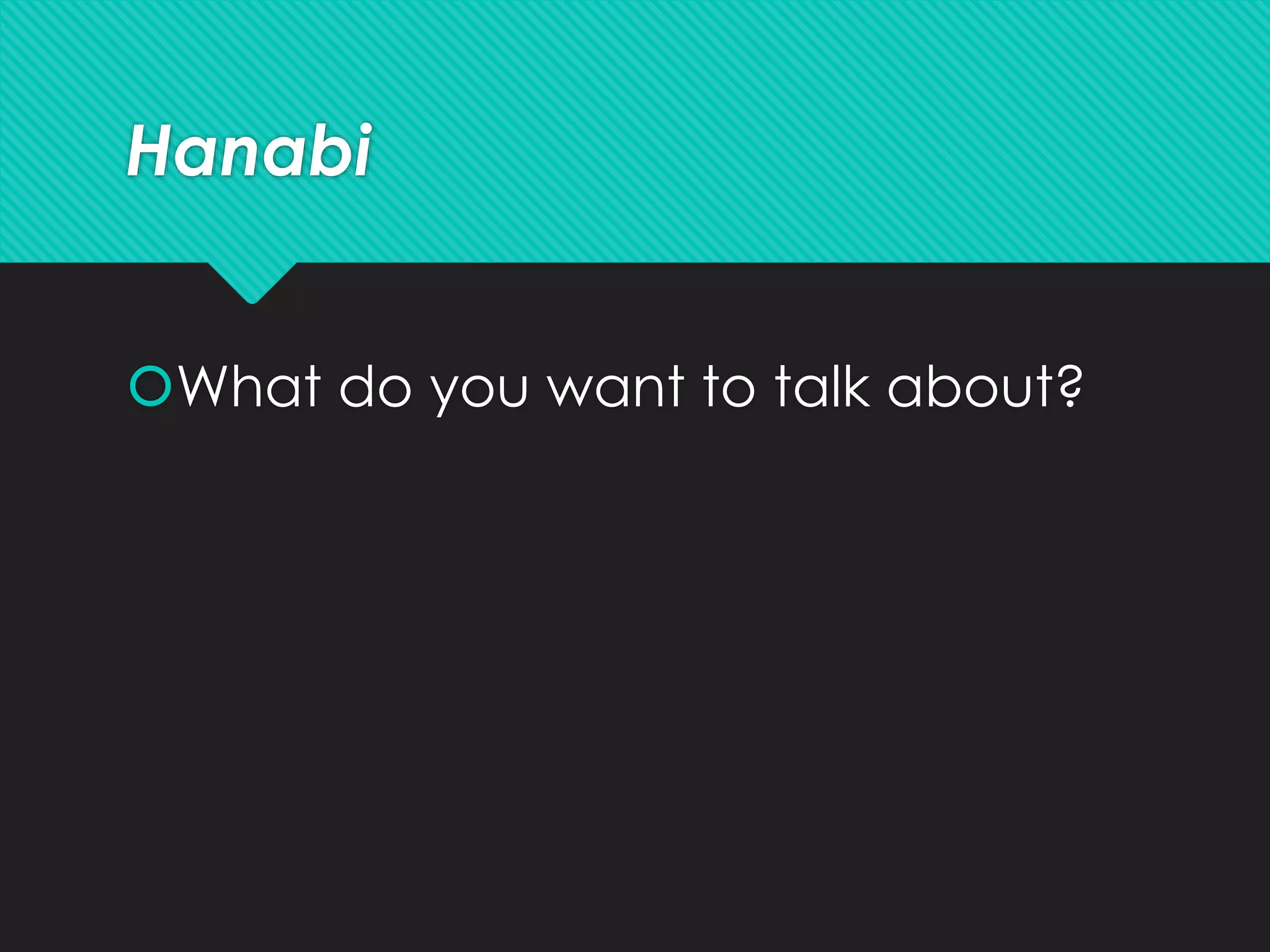 Hanabi
What do you want to talk about?
 