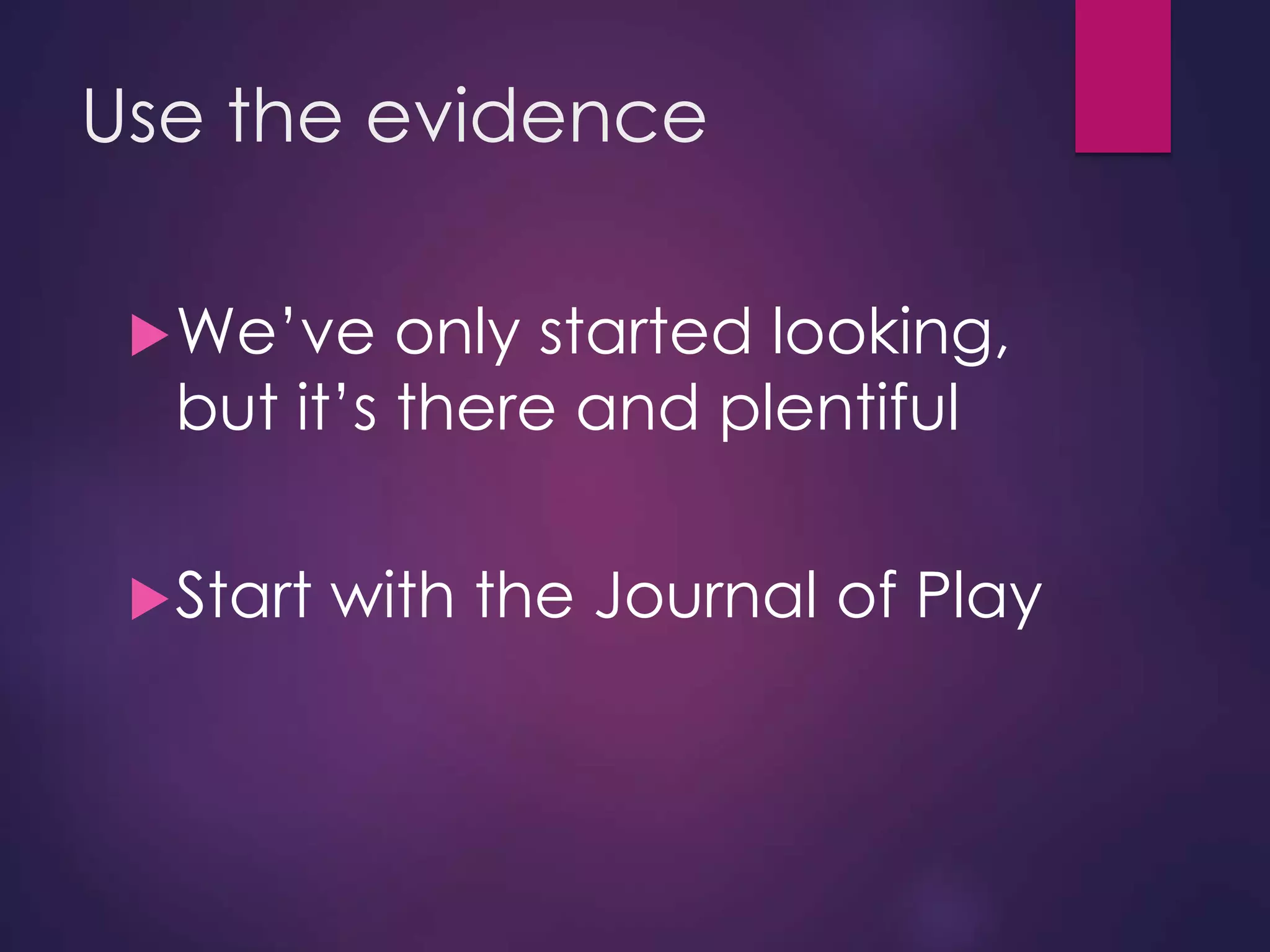 Use the evidence
We’ve only started looking,
but it’s there and plentiful
Start with the Journal of Play
 