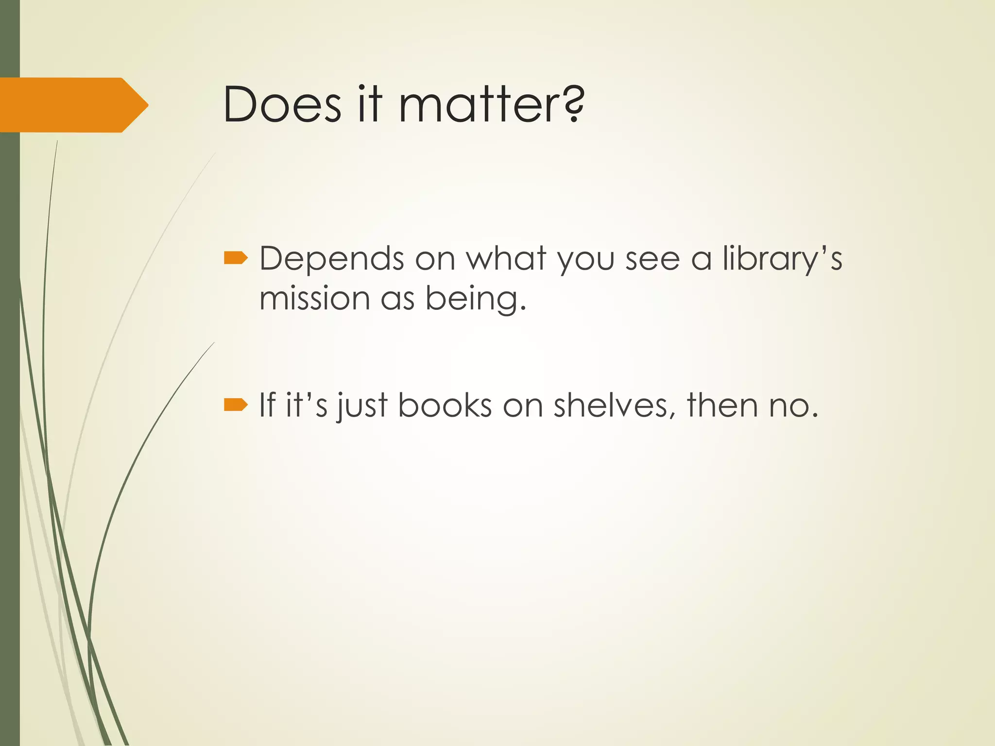 Does it matter?
 Depends on what you see a library’s
mission as being.
 If it’s just books on shelves, then no.
 