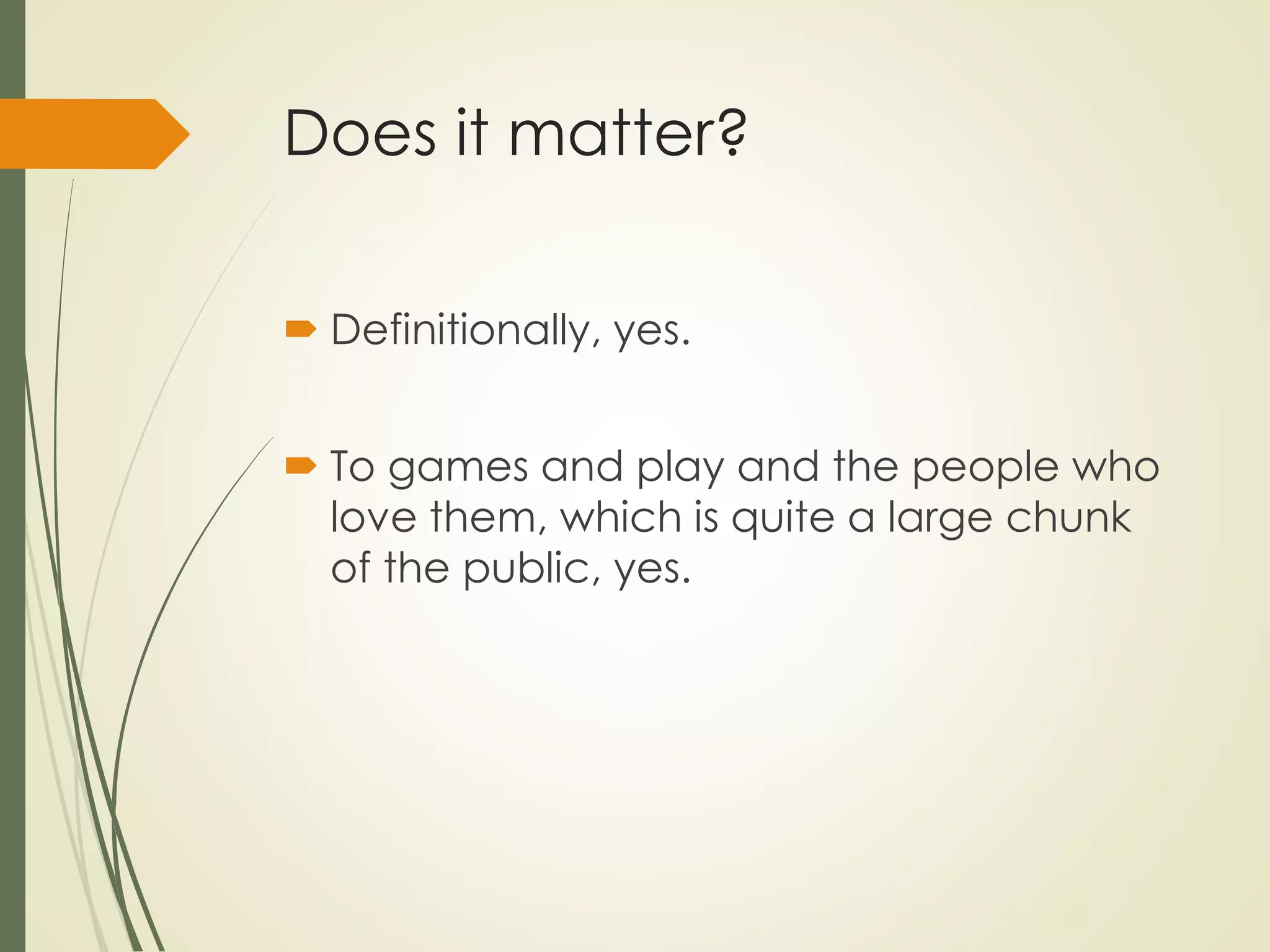Does it matter?
 Definitionally, yes.
 To games and play and the people who
love them, which is quite a large chunk
of the public, yes.
 