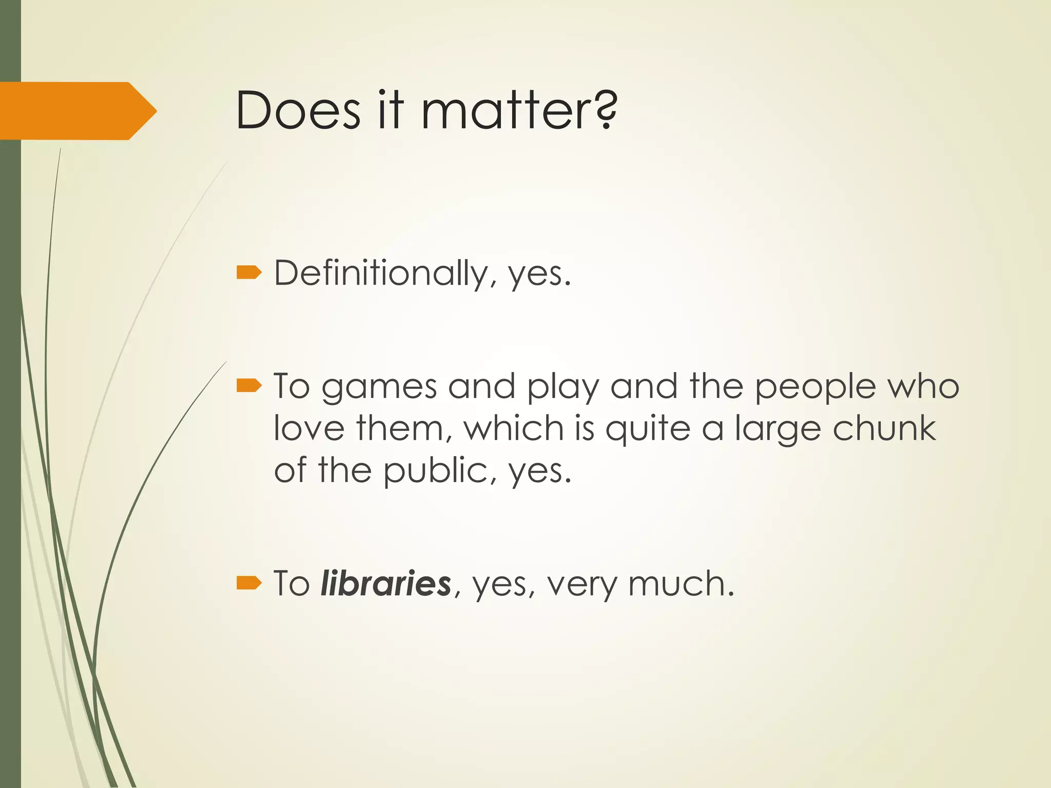 Does it matter?
 Definitionally, yes.
 To games and play and the people who
love them, which is quite a large chunk
of the public, yes.
 To libraries, yes, very much.
 