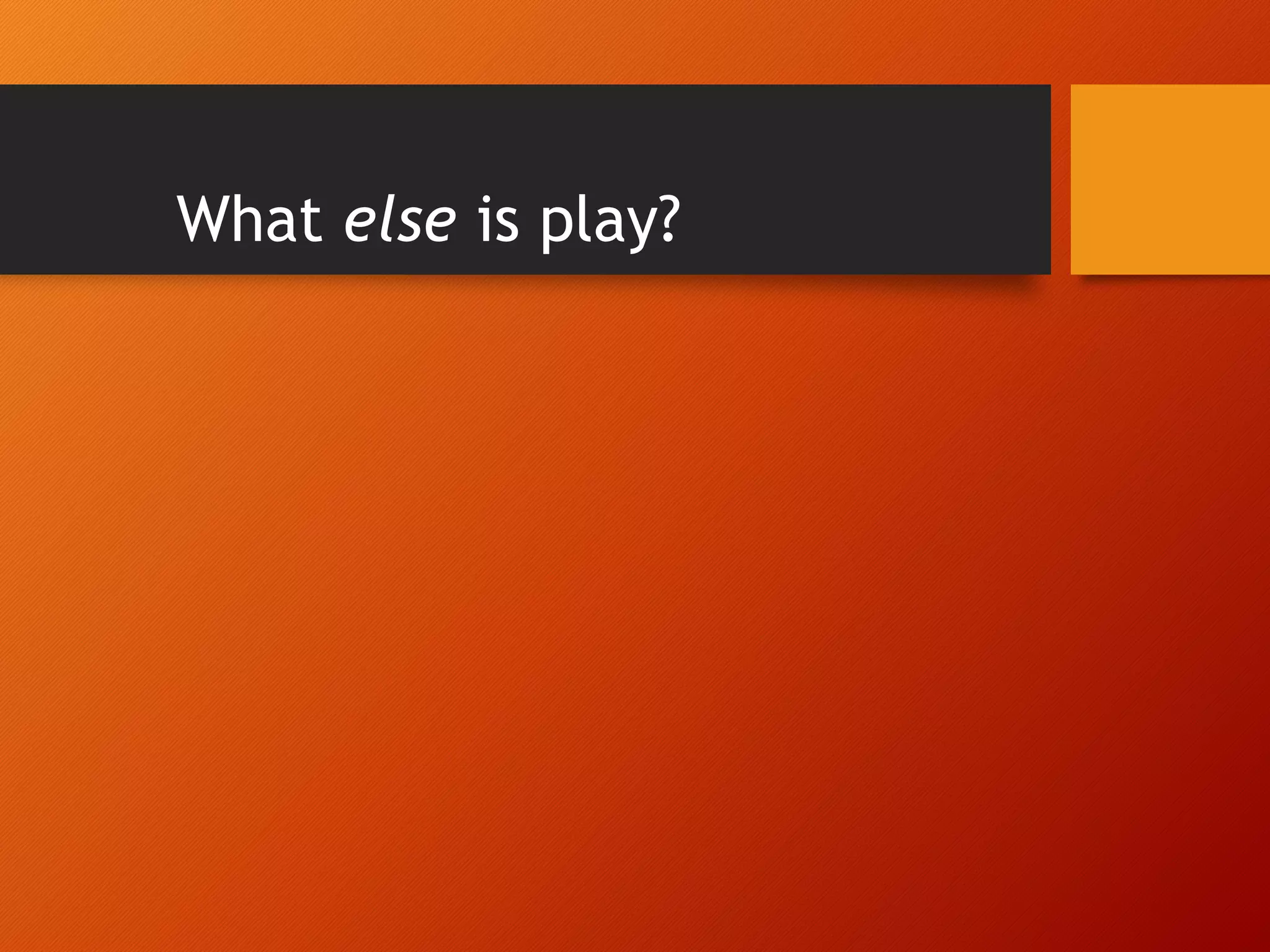 What else is play?
 