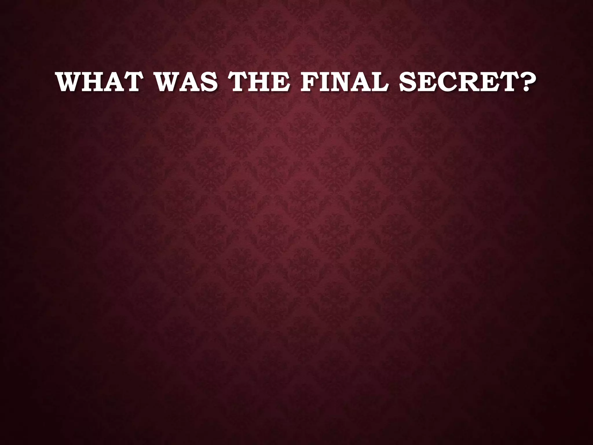 WHAT WAS THE FINAL SECRET?
 