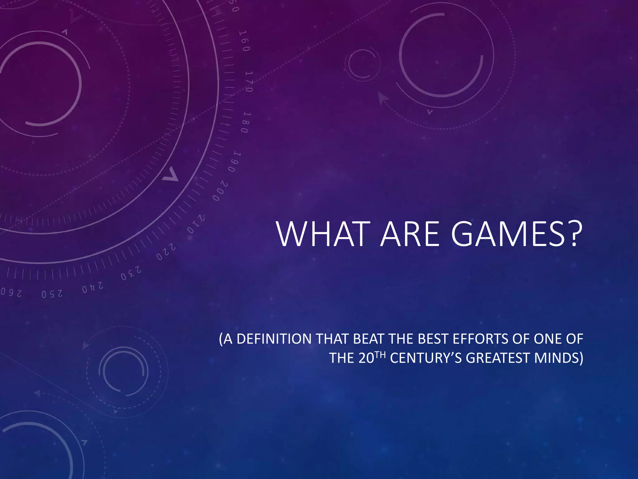 WHAT ARE GAMES?
(A DEFINITION THAT BEAT THE BEST EFFORTS OF ONE OF
THE 20TH CENTURY’S GREATEST MINDS)
 