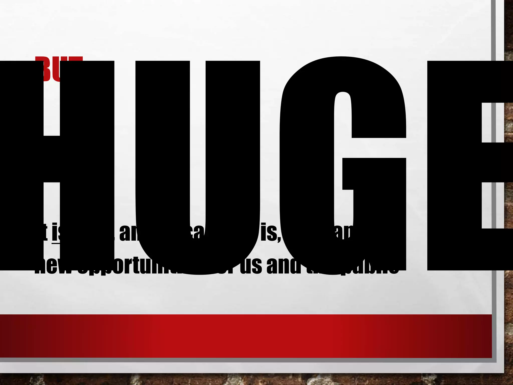 BUT…
It is true, and because it is, it means
new opportunities for us and the public
 